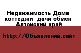 Недвижимость Дома, коттеджи, дачи обмен. Алтайский край